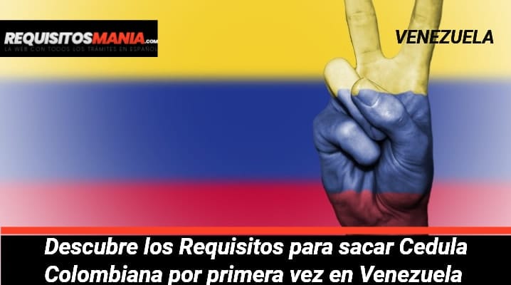 Requisitos para sacar Cedula Colombiana por primera vez en Venezuela 			