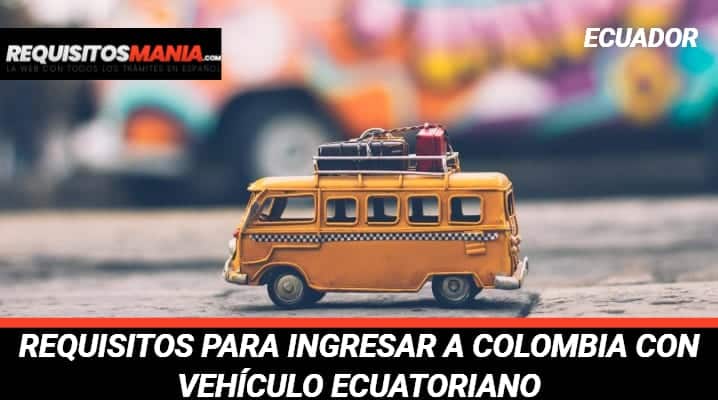 Requisitos para ingresar a Colombia con vehículo ecuatoriano
